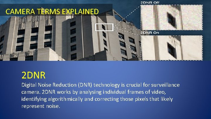 CAMERA TERMS EXPLAINED 2 DNR Digital Noise Reduction (DNR) technology is crucial for surveillance