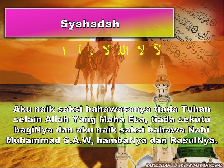 Syahadah ﺃ ﺍ ، ﻵ ﻻ ﺍﻟﻠ ﻻ Aku naik saksi bahawasanya tiada Tuhan