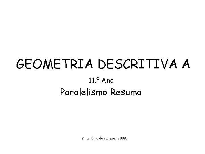 GEOMETRIA DESCRITIVA A 11. º Ano Paralelismo Resumo © antónio de campos, 2009. 