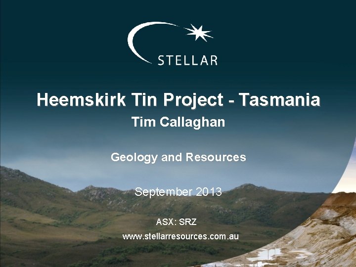 Heemskirk Tin Project - Tasmania Tim Callaghan Geology and Resources September 2013 ASX: SRZ