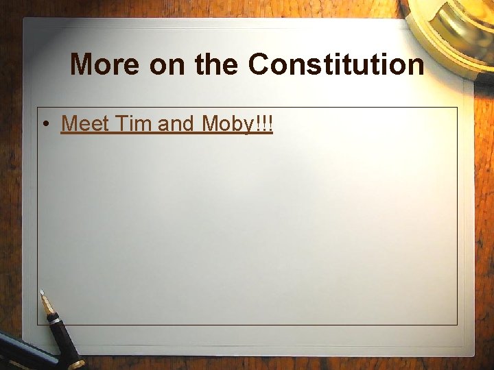 More on the Constitution • Meet Tim and Moby!!! 
