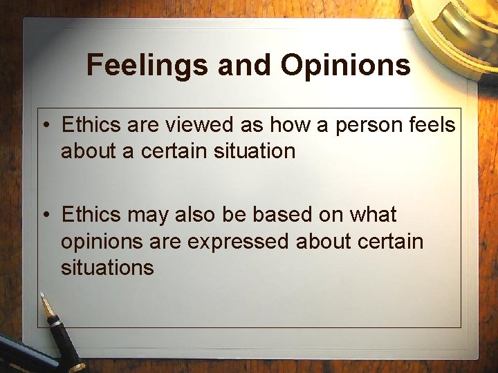 Feelings and Opinions • Ethics are viewed as how a person feels about a