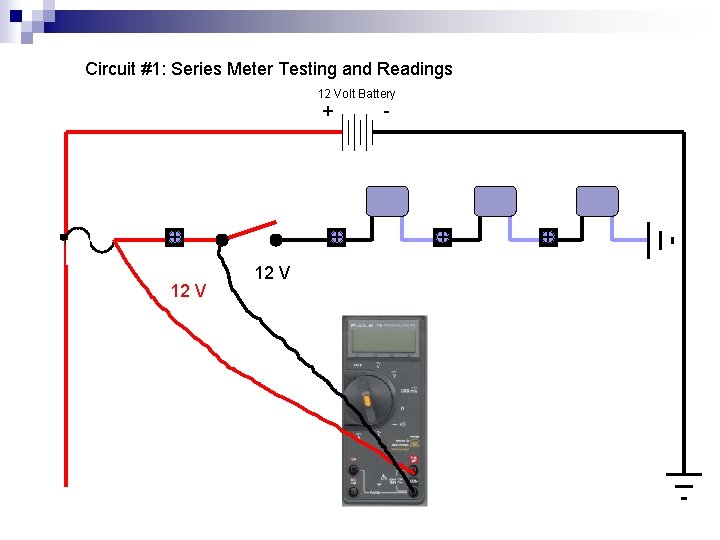 Circuit #1: Series Meter Testing and Readings 12 Volt Battery + + 12 V