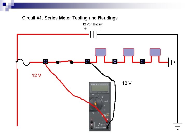 Circuit #1: Series Meter Testing and Readings 12 Volt Battery + + + -