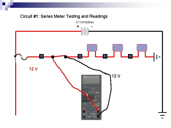 Circuit #1: Series Meter Testing and Readings 12 Volt Battery + + + -
