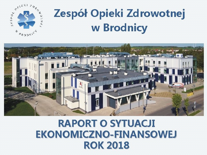 Zespół Opieki Zdrowotnej w Brodnicy RAPORT O SYTUACJI EKONOMICZNO-FINANSOWEJ ROK 2018 
