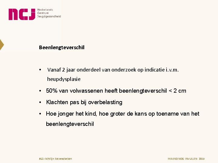 Beenlengteverschil • Vanaf 2 jaar onderdeel van onderzoek op indicatie i. v. m. heupdysplasie