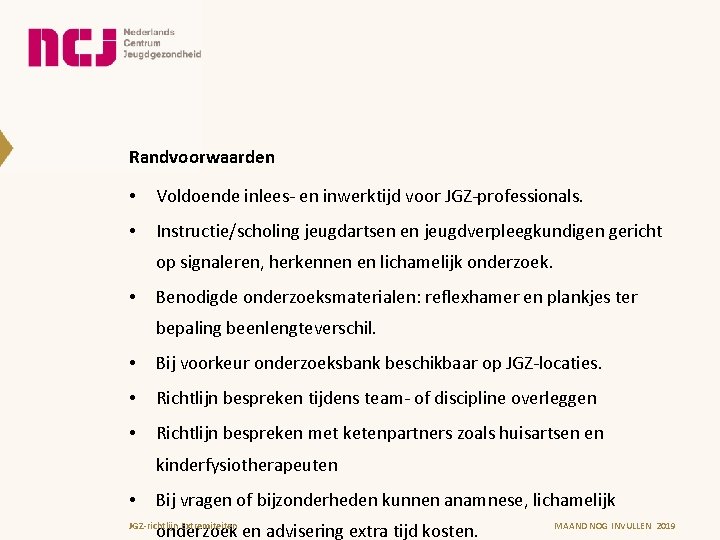 Randvoorwaarden • Voldoende inlees- en inwerktijd voor JGZ-professionals. • Instructie/scholing jeugdartsen en jeugdverpleegkundigen gericht
