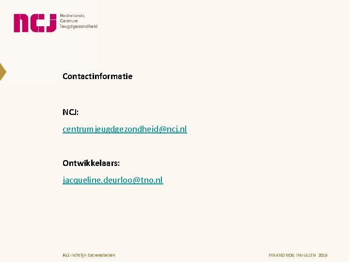 Contactinformatie NCJ: centrumjeugdgezondheid@ncj. nl Ontwikkelaars: jacqueline. deurloo@tno. nl JGZ-richtlijn Extremiteiten MAAND NOG INVULLEN 2019