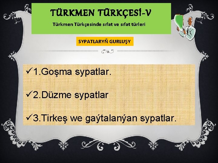 TÜRKMEN TÜRKÇESİ-V Türkmen Türkçesinde sıfat ve sıfat türleri SYPATLARYŇ GURLUŞY ü 1. Goşma sypatlar.