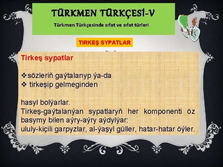 TÜRKMEN TÜRKÇESİ-V Türkmen Türkçesinde sıfat ve sıfat türleri TIRKEŞ SYPATLAR Tirkeş sypatlar vsözleriň gaýtalanyp