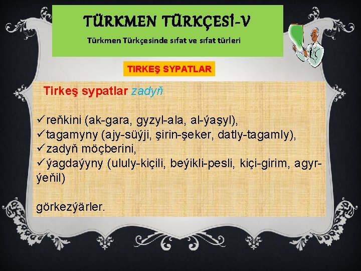 TÜRKMEN TÜRKÇESİ-V Türkmen Türkçesinde sıfat ve sıfat türleri TIRKEŞ SYPATLAR Tirkeş sypatlar zadyň üreňkini