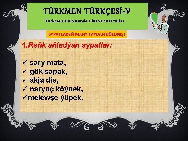 TÜRKMEN TÜRKÇESİ-V Türkmen Türkçesinde sıfat ve sıfat türleri SYPATLARYŇ MANY TAÝDAN BÖLÜNIŞI 1. Reňk