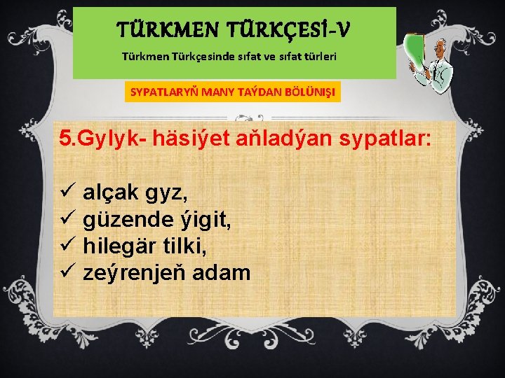TÜRKMEN TÜRKÇESİ-V Türkmen Türkçesinde sıfat ve sıfat türleri SYPATLARYŇ MANY TAÝDAN BÖLÜNIŞI 5. Gylyk-
