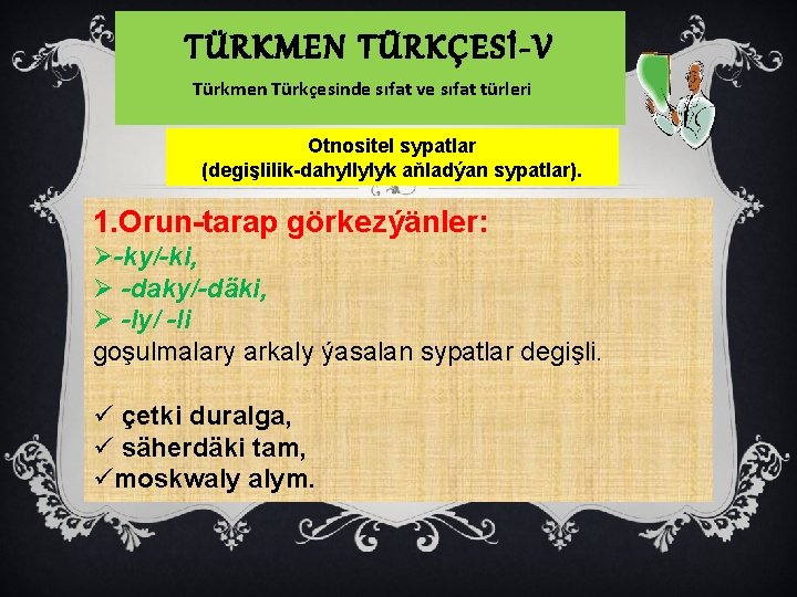 TÜRKMEN TÜRKÇESİ-V Türkmen Türkçesinde sıfat ve sıfat türleri Otnositel sypatlar (degişlilik-dahyllylyk aňladýan sypatlar). 1.