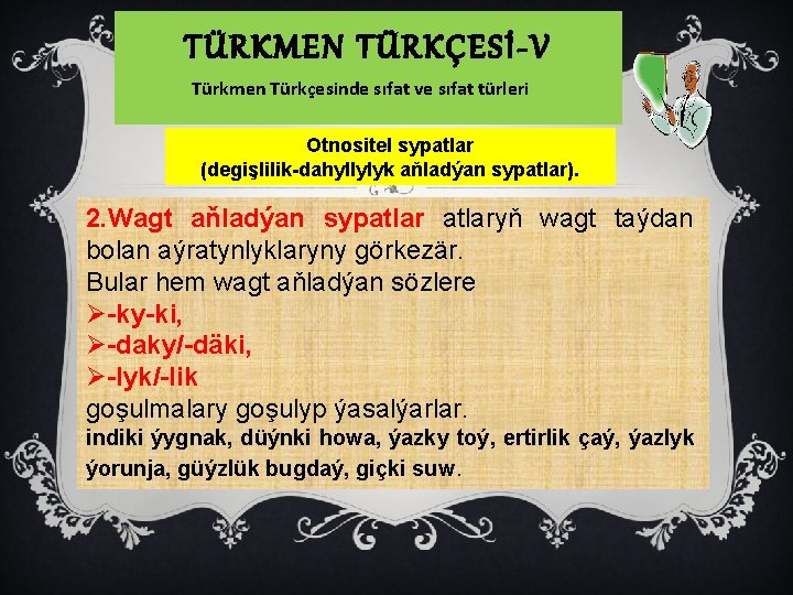 TÜRKMEN TÜRKÇESİ-V Türkmen Türkçesinde sıfat ve sıfat türleri Otnositel sypatlar (degişlilik-dahyllylyk aňladýan sypatlar). 2.