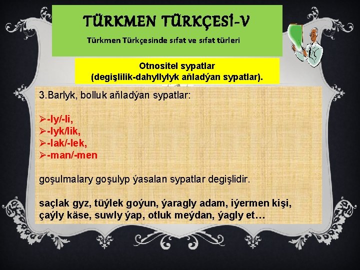 TÜRKMEN TÜRKÇESİ-V Türkmen Türkçesinde sıfat ve sıfat türleri Otnositel sypatlar (degişlilik-dahyllylyk aňladýan sypatlar). 3.