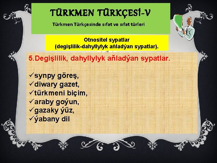 TÜRKMEN TÜRKÇESİ-V Türkmen Türkçesinde sıfat ve sıfat türleri Otnositel sypatlar (degişlilik-dahyllylyk aňladýan sypatlar). 5.