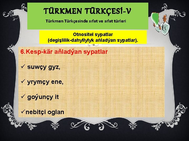 TÜRKMEN TÜRKÇESİ-V Türkmen Türkçesinde sıfat ve sıfat türleri Otnositel sypatlar (degişlilik-dahyllylyk aňladýan sypatlar). 6.