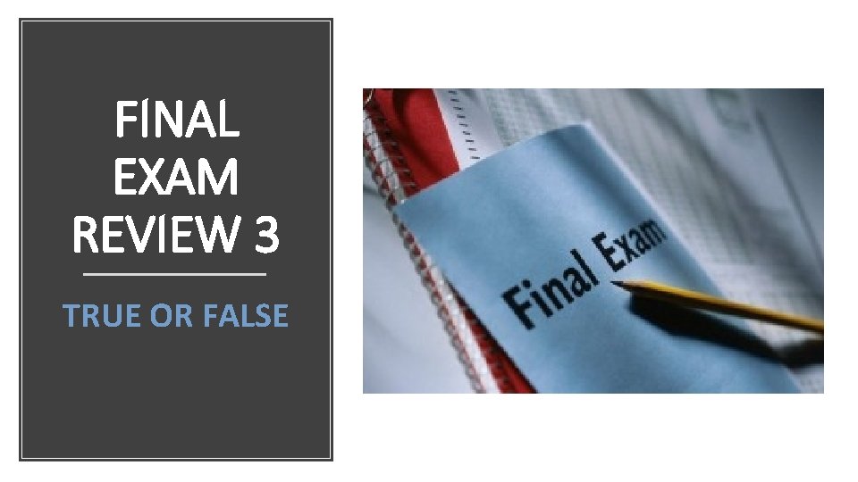 FINAL EXAM REVIEW 3 TRUE OR FALSE 