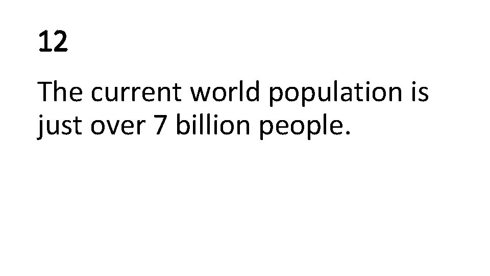 12 The current world population is just over 7 billion people. 