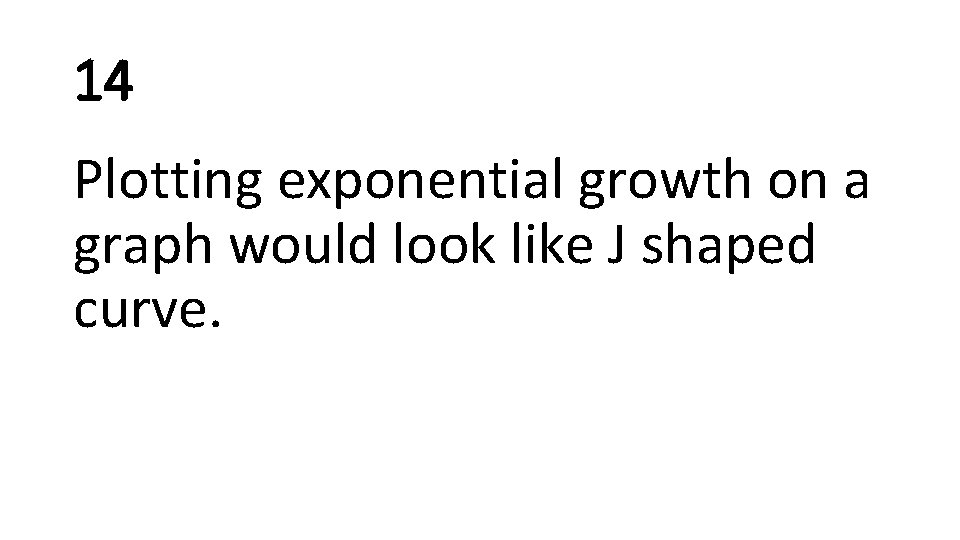 14 Plotting exponential growth on a graph would look like J shaped curve. 