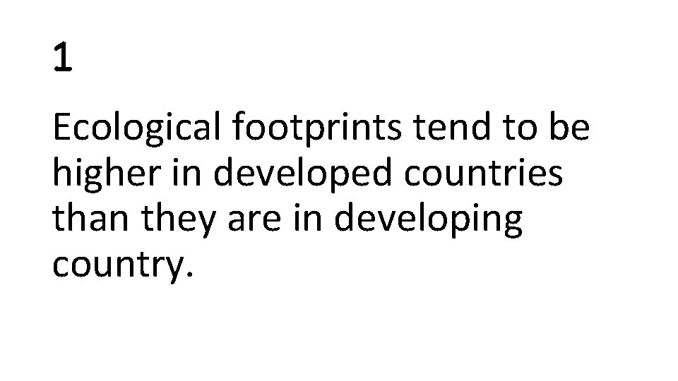 1 Ecological footprints tend to be higher in developed countries than they are in