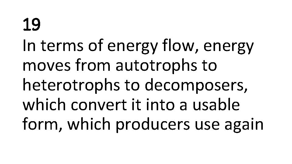 19 In terms of energy flow, energy moves from autotrophs to heterotrophs to decomposers,