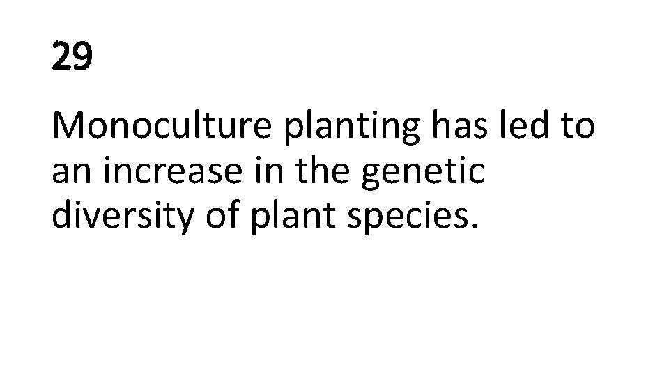 29 Monoculture planting has led to an increase in the genetic diversity of plant