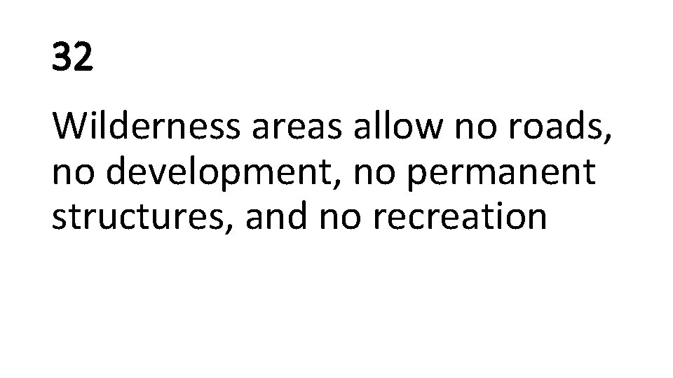 32 Wilderness areas allow no roads, no development, no permanent structures, and no recreation