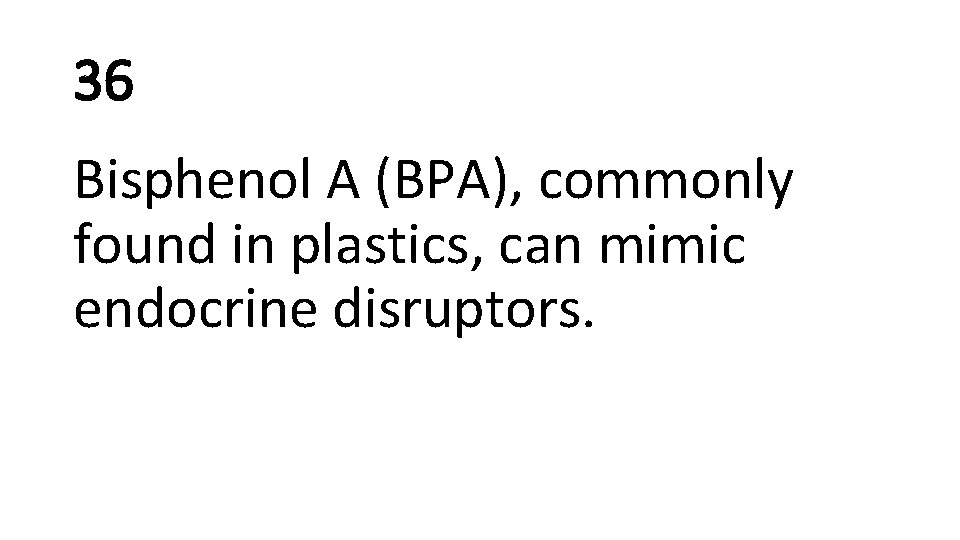 36 Bisphenol A (BPA), commonly found in plastics, can mimic endocrine disruptors. 