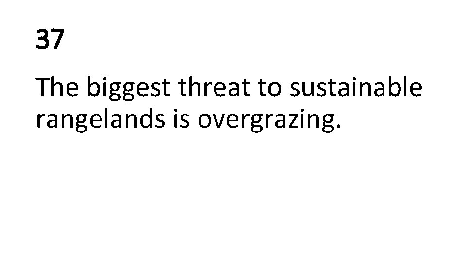 37 The biggest threat to sustainable rangelands is overgrazing. 