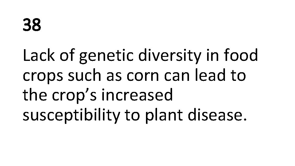 38 Lack of genetic diversity in food crops such as corn can lead to