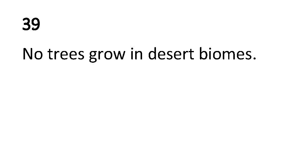 39 No trees grow in desert biomes. 