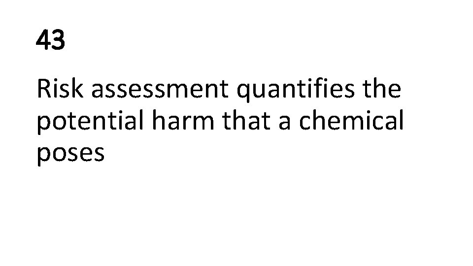 43 Risk assessment quantifies the potential harm that a chemical poses 