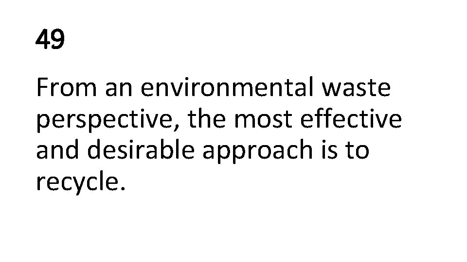 49 From an environmental waste perspective, the most effective and desirable approach is to