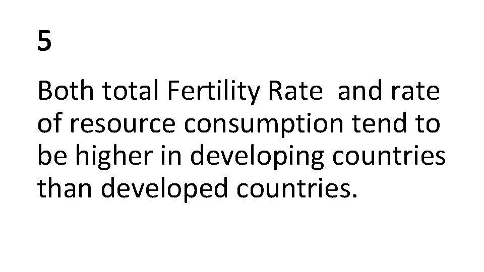 5 Both total Fertility Rate and rate of resource consumption tend to be higher