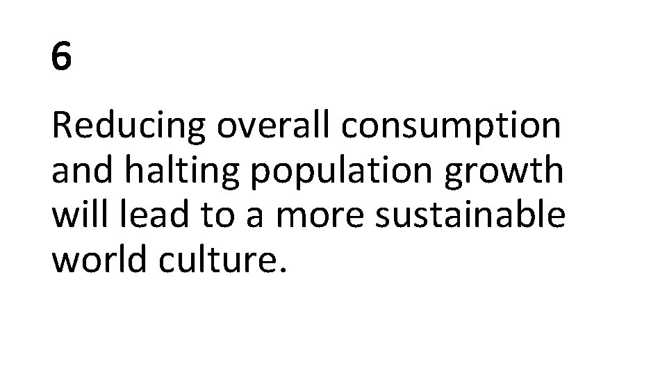 6 Reducing overall consumption and halting population growth will lead to a more sustainable