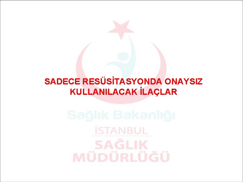 SADECE RESÜSİTASYONDA ONAYSIZ KULLANILACAK İLAÇLAR 