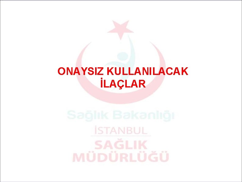 ONAYSIZ KULLANILACAK İLAÇLAR 