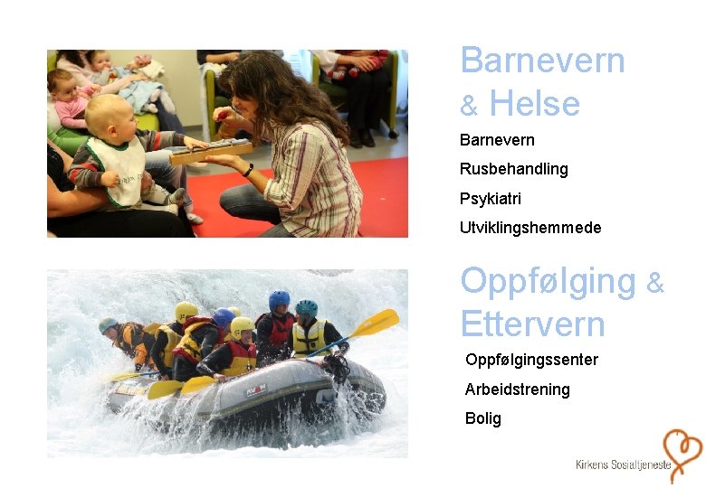 Barnevern & Helse Barnevern Rusbehandling Psykiatri Utviklingshemmede Oppfølging & Ettervern Oppfølgingssenter Arbeidstrening Bolig Barnevern & Helse Barnevern Rusbehandling Psykiatri Utviklingshemmede Oppfølging & Ettervern Oppfølgingssenter Arbeidstrening Bolig