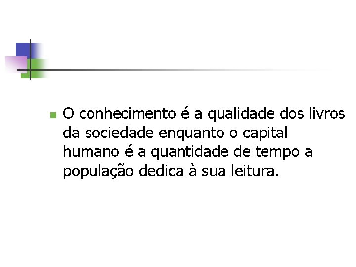 n O conhecimento é a qualidade dos livros da sociedade enquanto o capital humano