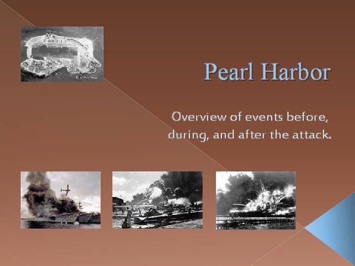 Pearl Harbor Overview of events before, during, and after the attack. 