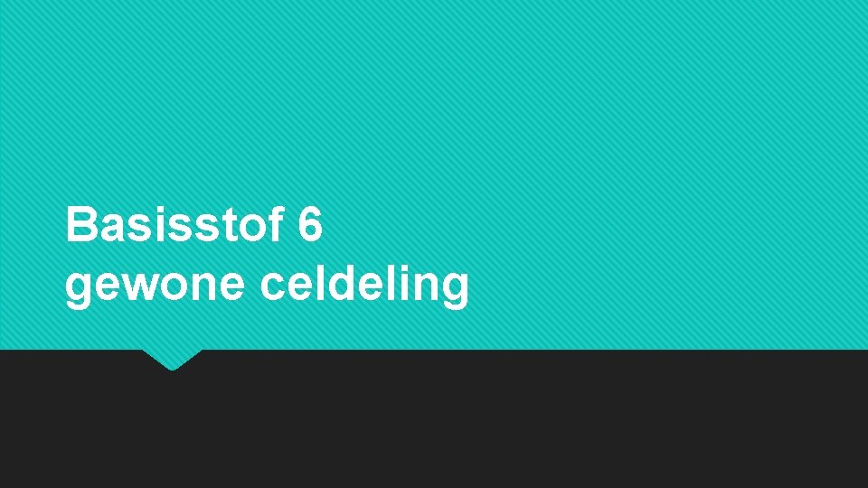 Basisstof 6 gewone celdeling 