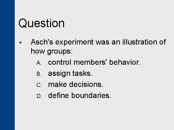 Question § Asch's experiment was an illustration of how groups: A. control members' behavior.