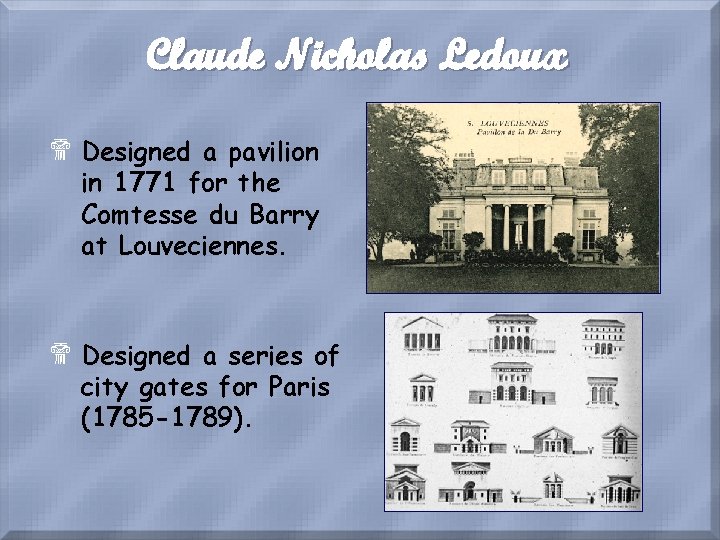 Claude Nicholas Ledoux $ Designed a pavilion in 1771 for the Comtesse du Barry