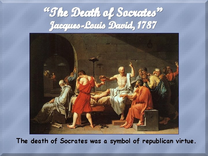 “The Death of Socrates” Jacques-Louis David, 1787 The death of Socrates was a symbol