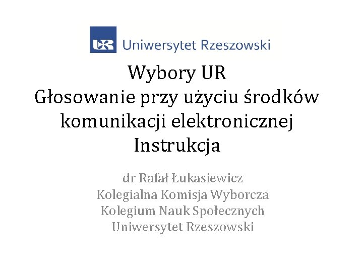 Wybory UR Głosowanie przy użyciu środków komunikacji elektronicznej Instrukcja dr Rafał Łukasiewicz Kolegialna Komisja