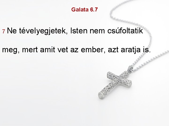 Galata 6. 7 7 Ne tévelyegjetek, Isten nem csúfoltatik meg, mert amit vet az