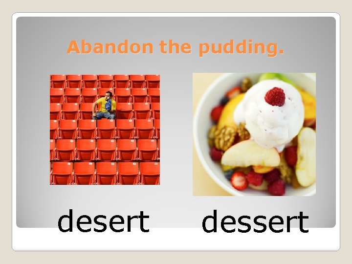 Abandon the pudding. desert dessert 